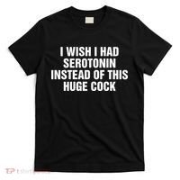 I Wish I Had Serotonin Instead Of This Huge Cock T-Shirt thumb 0