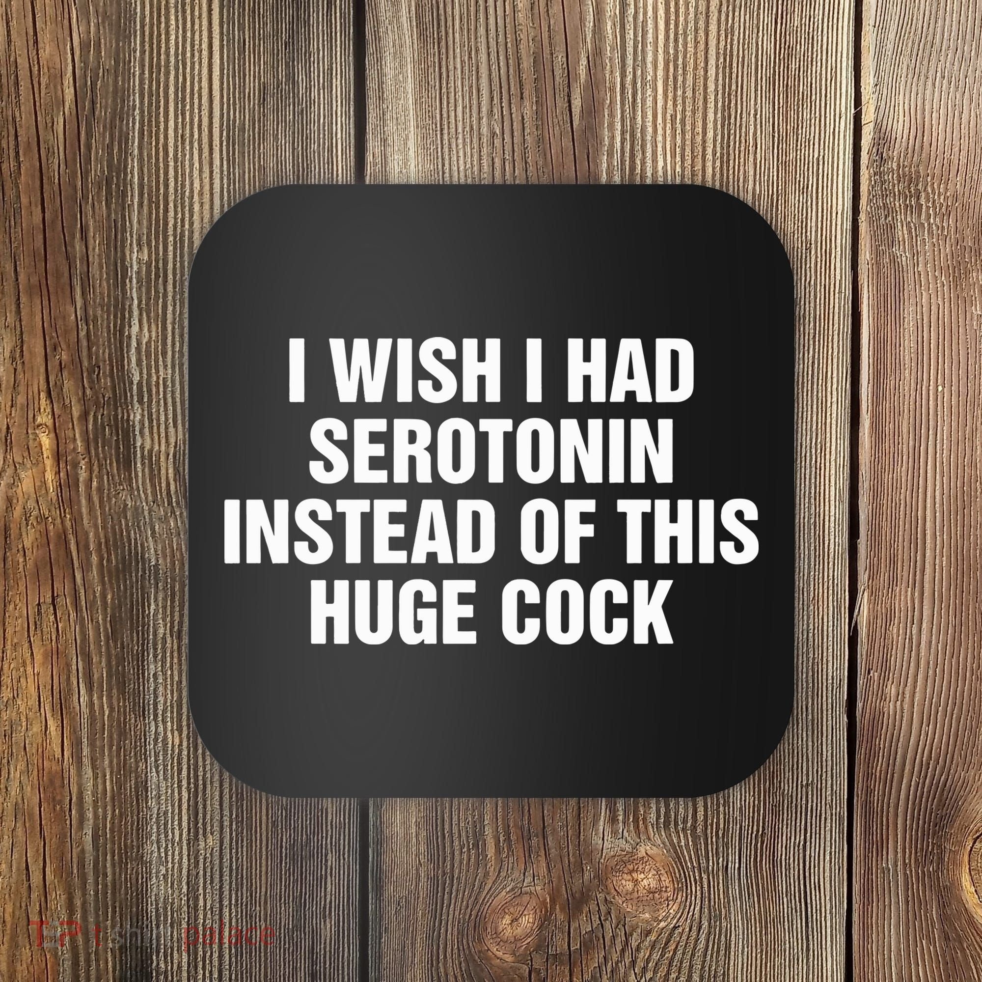 I Wish I Had Serotonin Instead Of This Huge Cock Coaster
