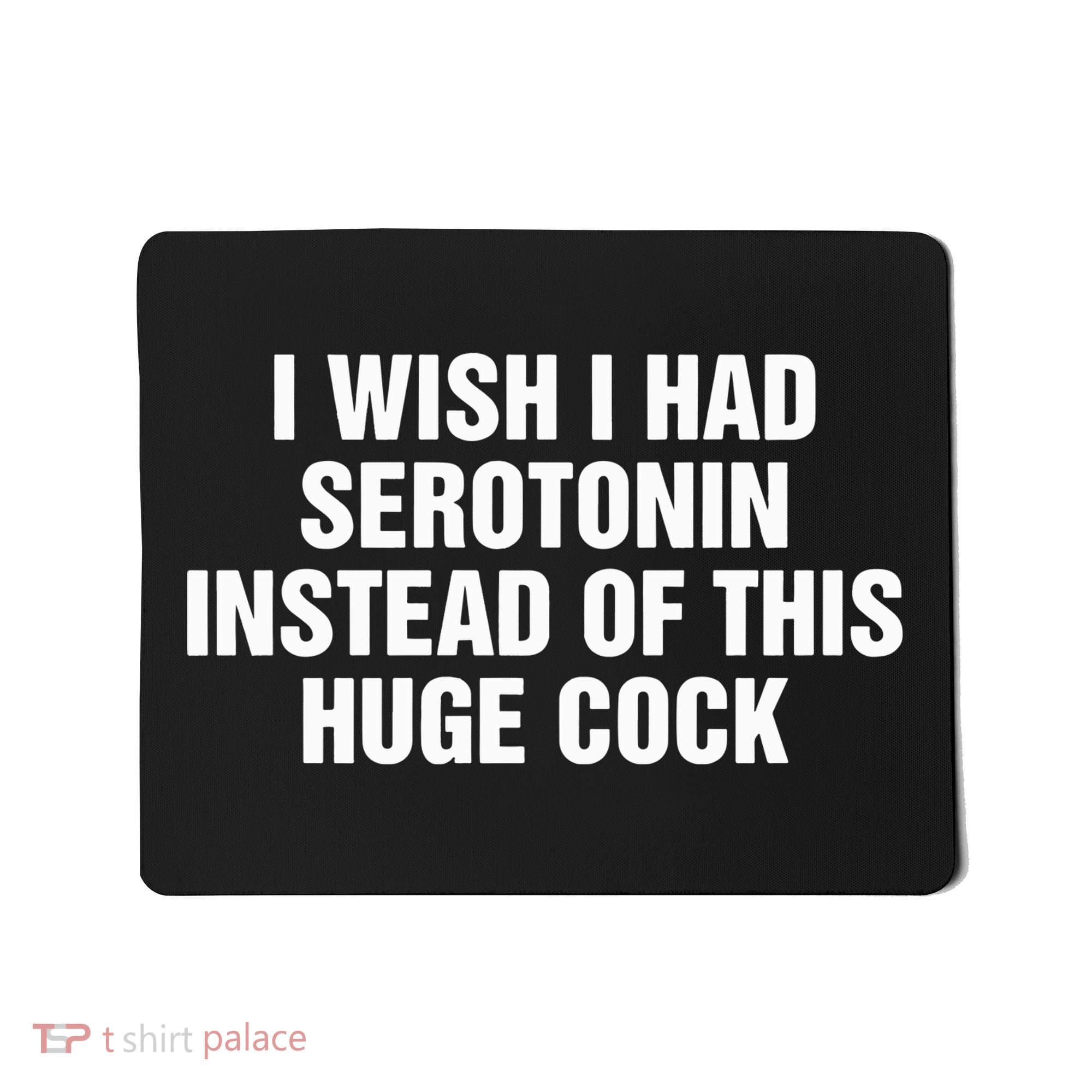 I Wish I Had Serotonin Instead Of This Huge Cock Mousepad