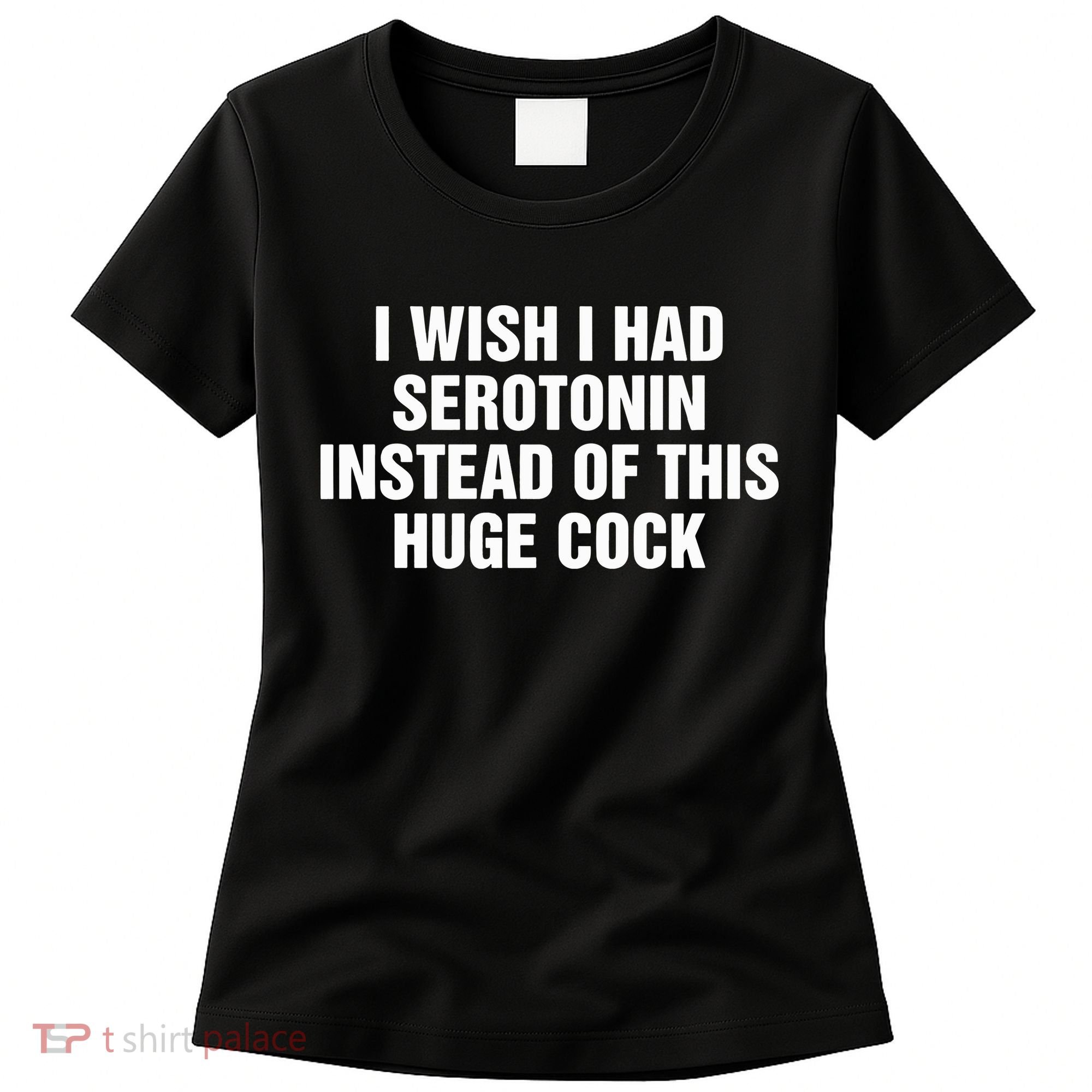 I Wish I Had Serotonin Instead Of This Huge Cock Women's T-Shirt