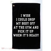 I Wish I Could Drop My Body Off At The Gym And Pick It Up When Its Ready Golf Towel thumb 0
