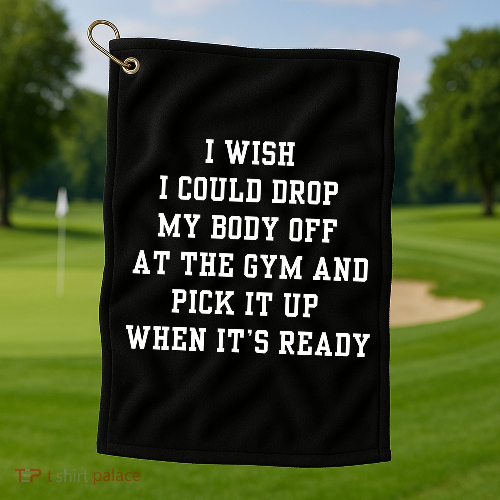 I Wish I Could Drop My Body Off At The Gym And Pick It Up When Its Ready Golf Towel