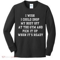 I Wish I Could Drop My Body Off At The Gym And Pick It Up When Its Ready Kids Long Sleeve Shirt thumb 0