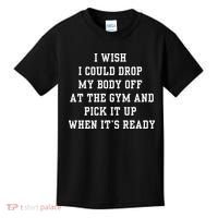 I Wish I Could Drop My Body Off At The Gym And Pick It Up When Its Ready Kids T-Shirt thumb 0