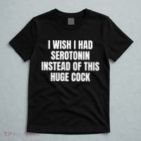 I Wish I Had Serotonin Instead Of This Huge Cock T-Shirt thumb 5