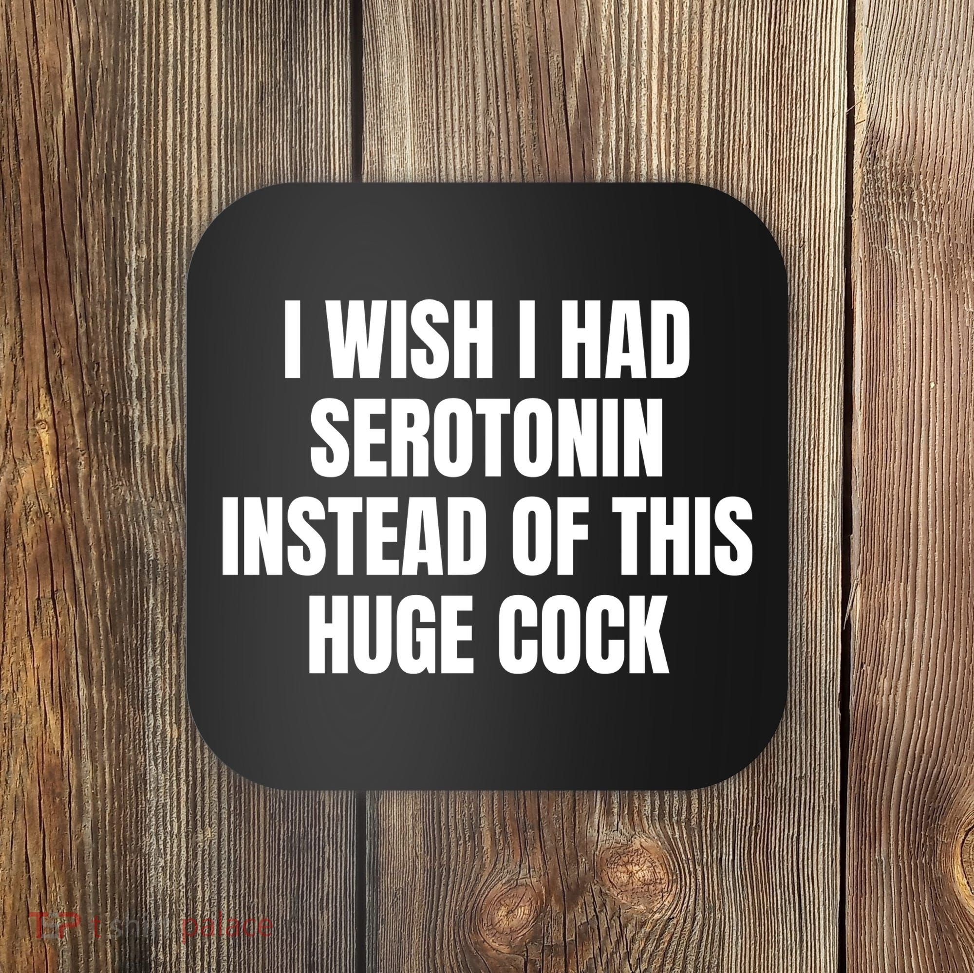 I Wish I Had Serotonin Instead Of This Huge Cock Coaster