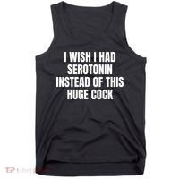 I Wish I Had Serotonin Instead Of This Huge Cock Tank Top thumb 0