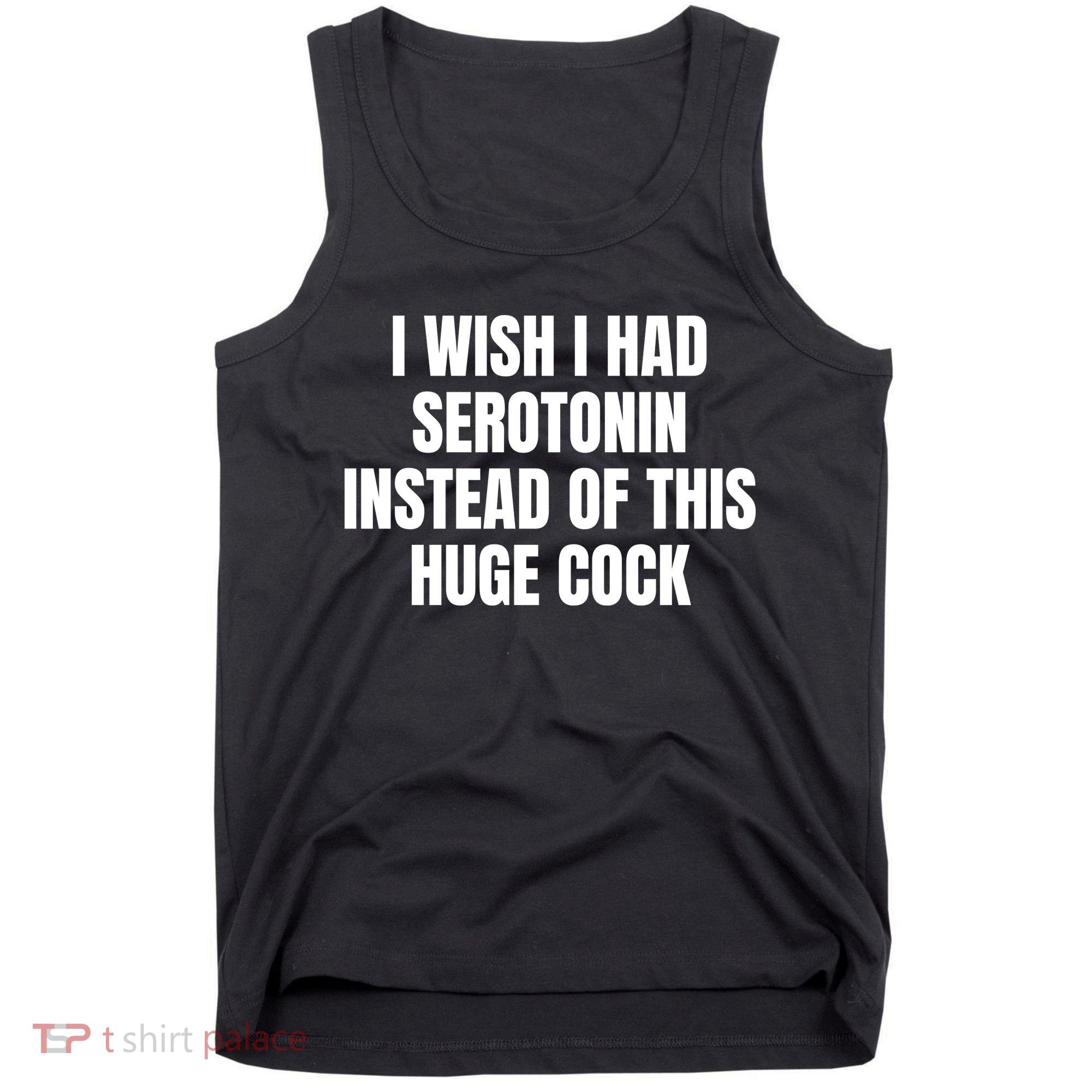 I Wish I Had Serotonin Instead Of This Huge Cock Tank Top