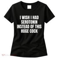 I Wish I Had Serotonin Instead Of This Huge Cock Women's T-Shirt thumb 0
