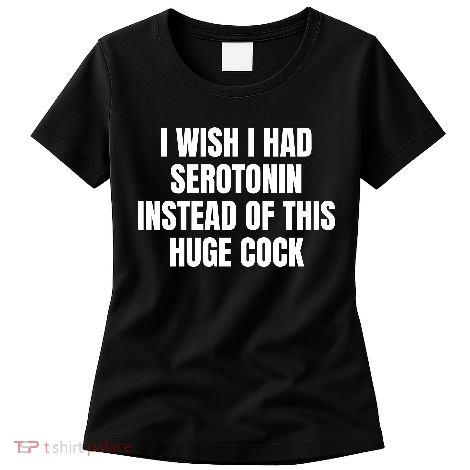 I Wish I Had Serotonin Instead Of This Huge Cock Women's T-Shirt