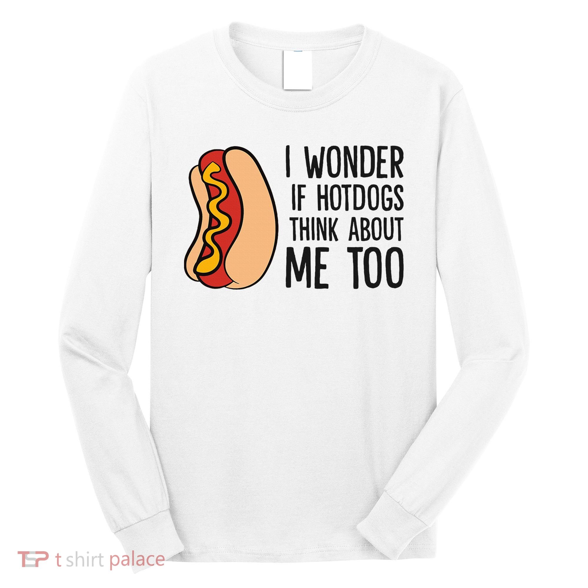 I Wonder If Hotdogs Think About Me Too Funny Hot Dog Long Sleeve Shirt