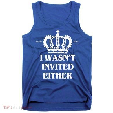 I Wasn't Invited Either Funny King Charles Coronation Tank Top