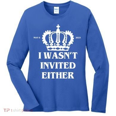 I Wasn't Invited Either Funny King Charles Coronation Women's Long Sleeve Shirt