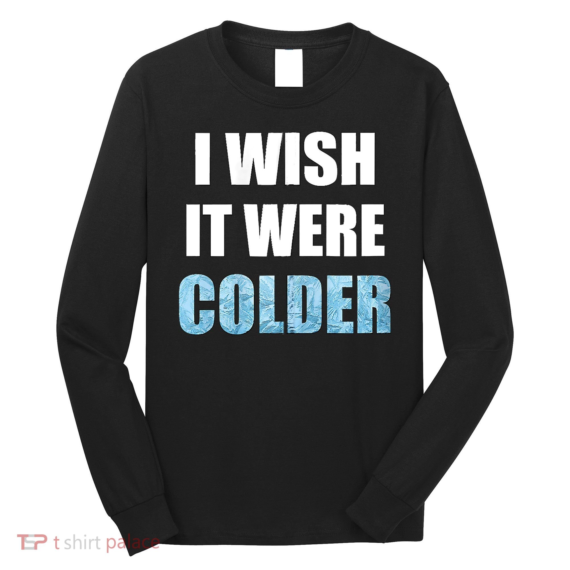 I Wish It Were Colder Funny Ice Cold Snowy Weather Long Sleeve Shirt
