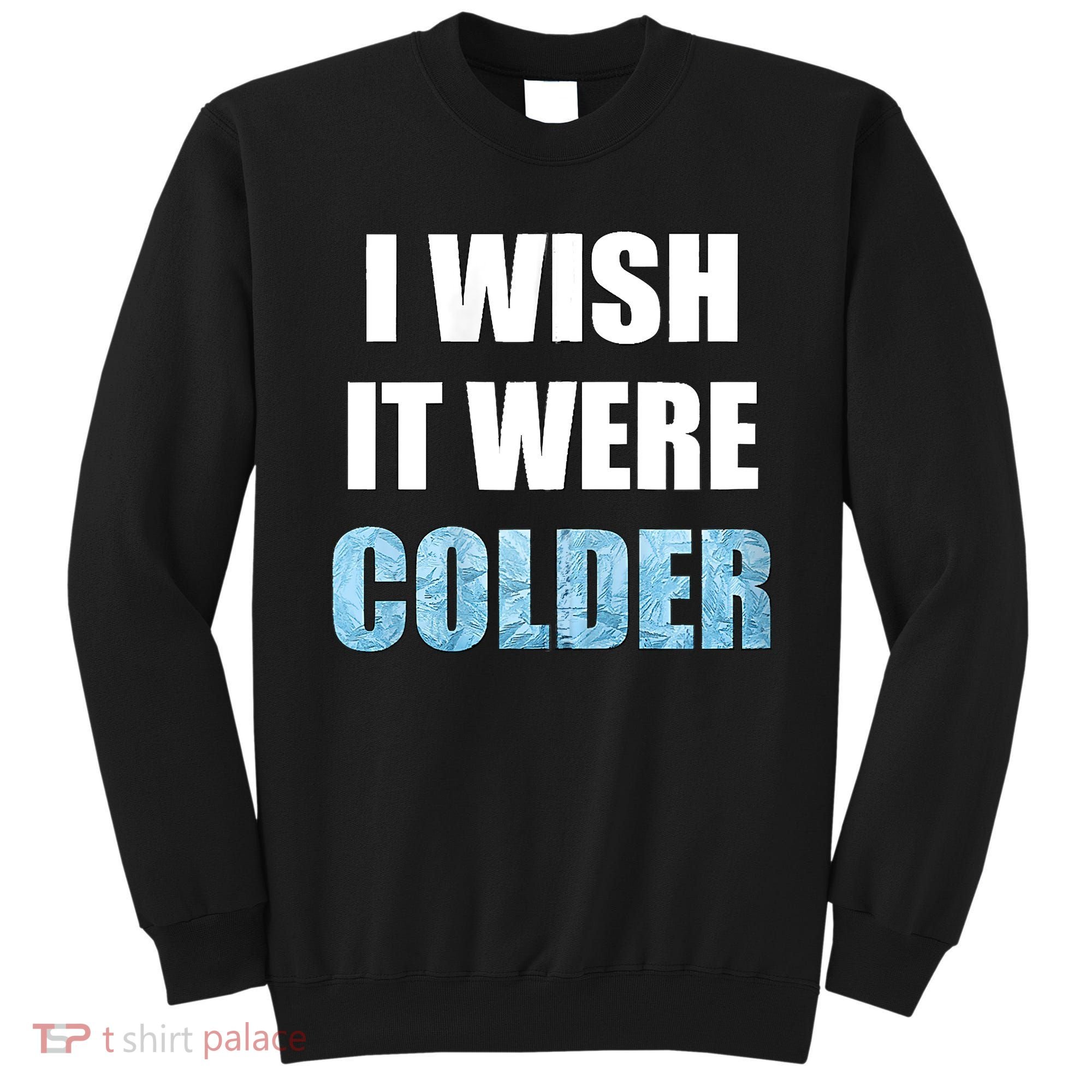 I Wish It Were Colder Funny Ice Cold Snowy Weather Sweatshirt