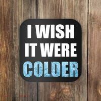 I Wish It Were Colder Funny Ice Cold Snowy Weather Coaster thumb 0