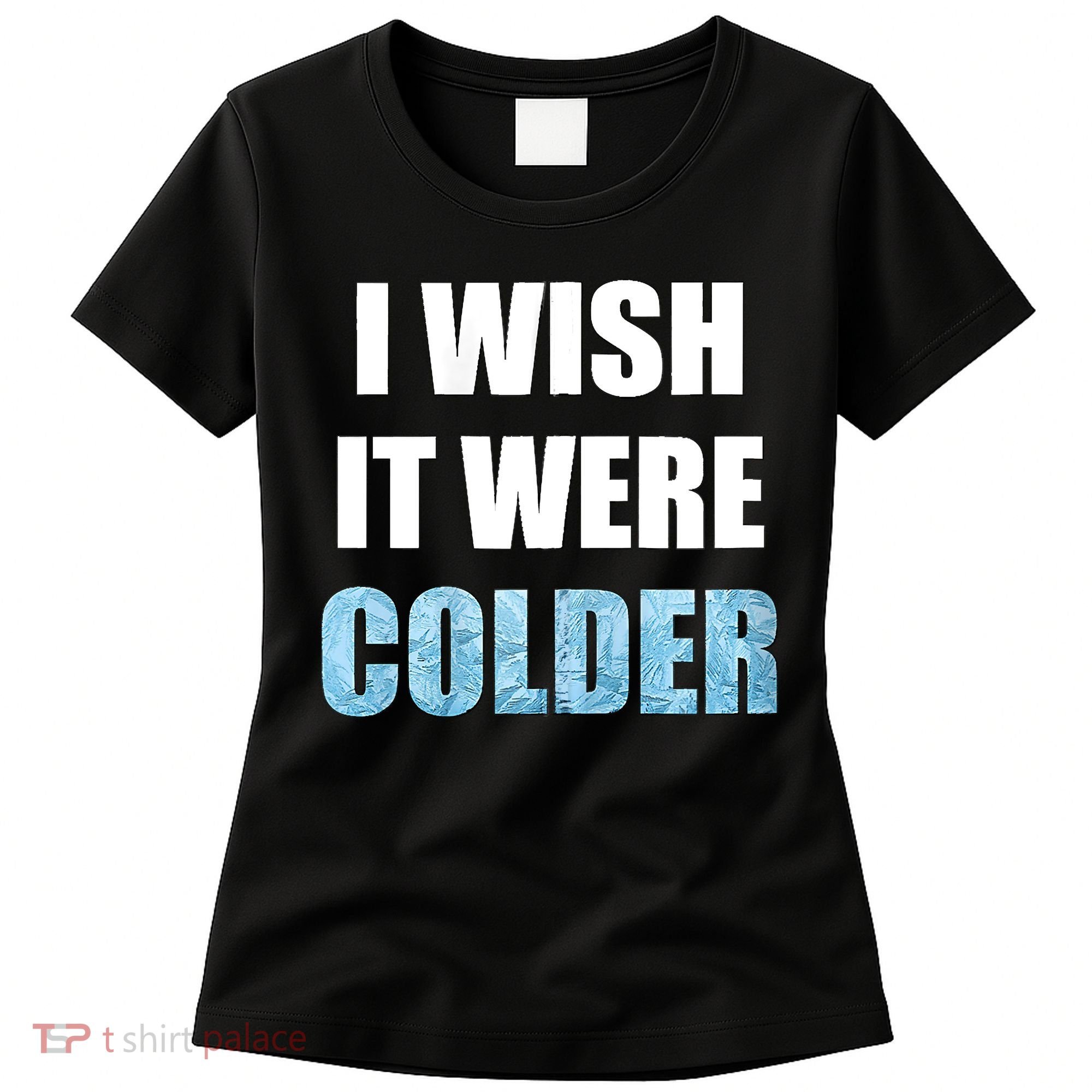 I Wish It Were Colder Funny Ice Cold Snowy Weather Women's T-Shirt