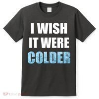I Wish It Were Colder Funny Ice Cold Snowy Weather T-Shirt thumb 0