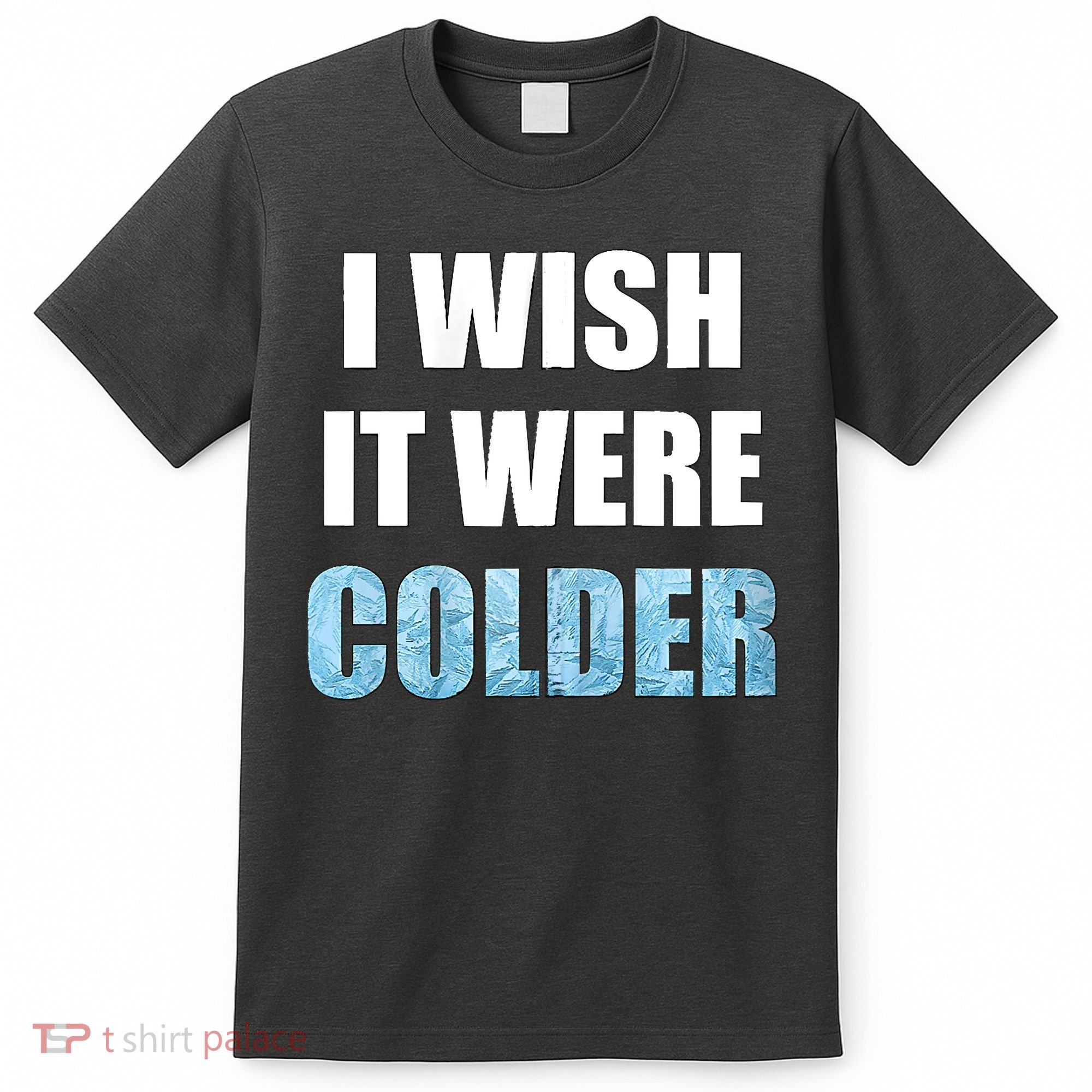 I Wish It Were Colder Funny Ice Cold Snowy Weather T-Shirt