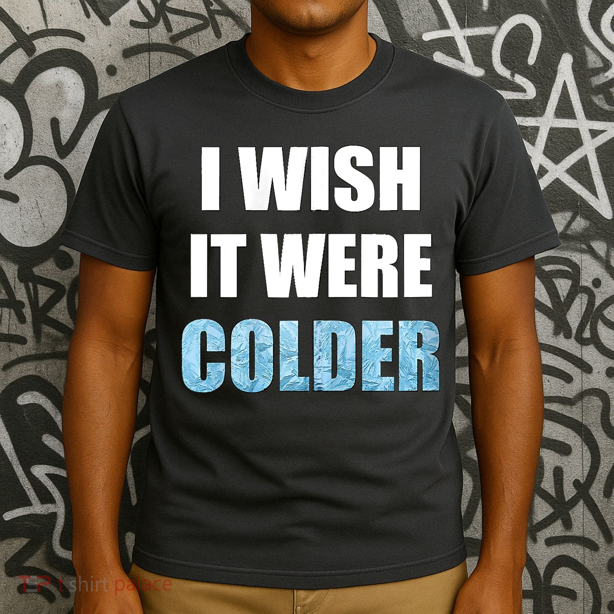 I Wish It Were Colder Funny Ice Cold Snowy Weather T-Shirt