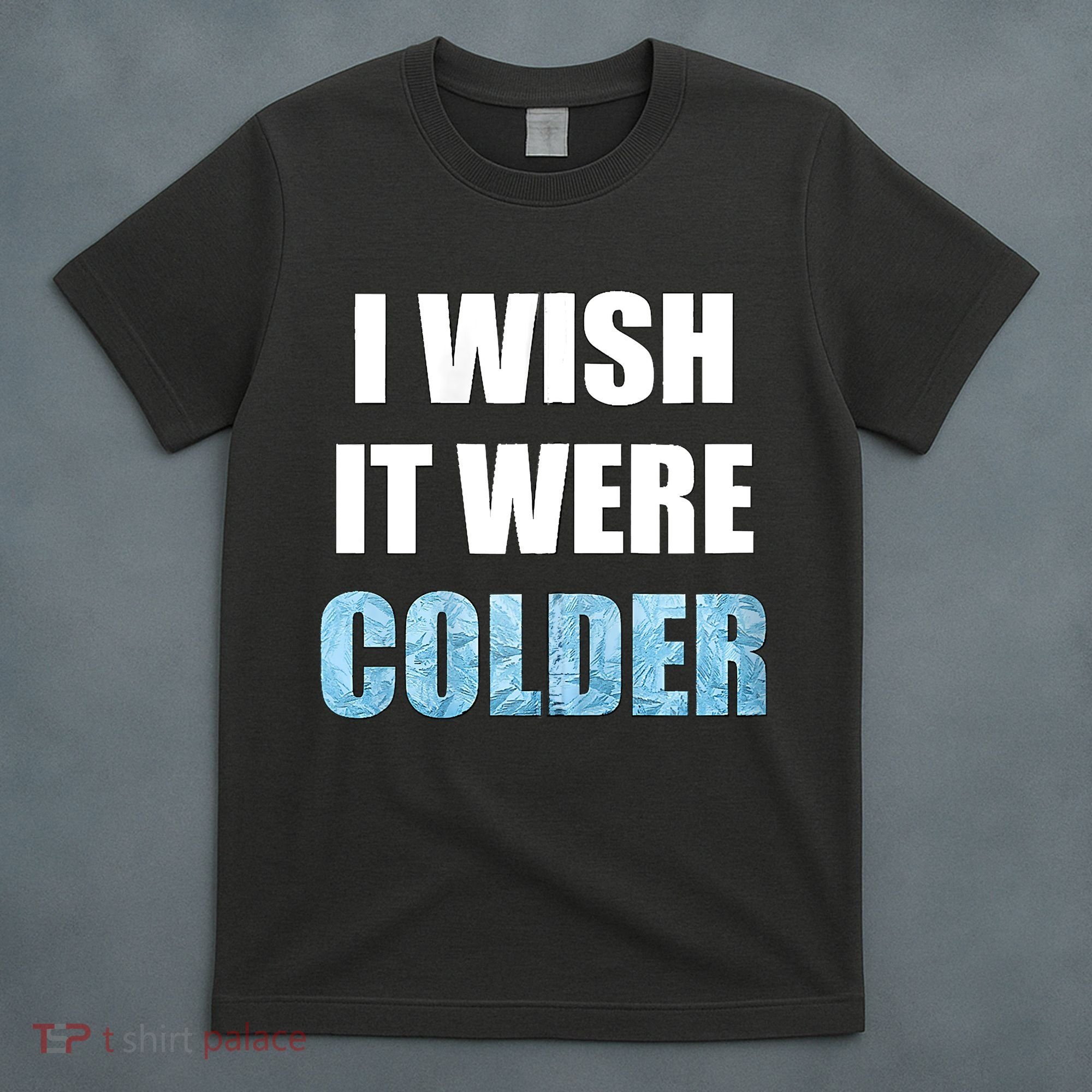 I Wish It Were Colder Funny Ice Cold Snowy Weather T-Shirt