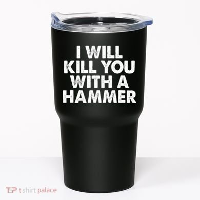 I Will Kill You With A Hammer Funny Saying Tumbler
