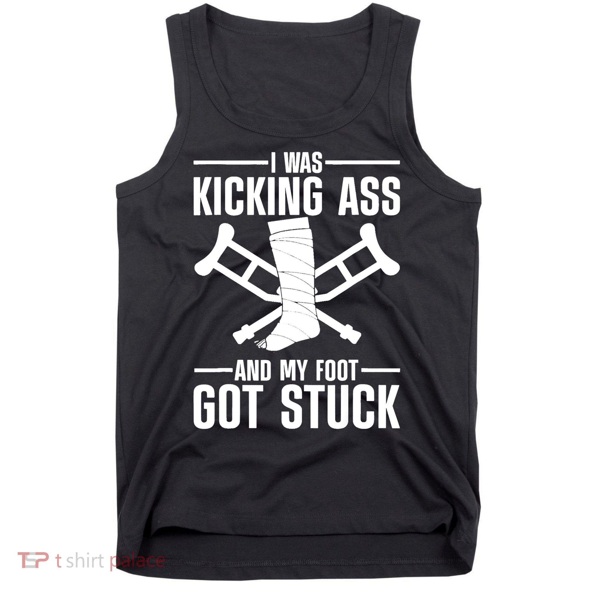 I Was Kicking Ass & My Foot Got Stuck Funny Cast Broken Leg Tank Top