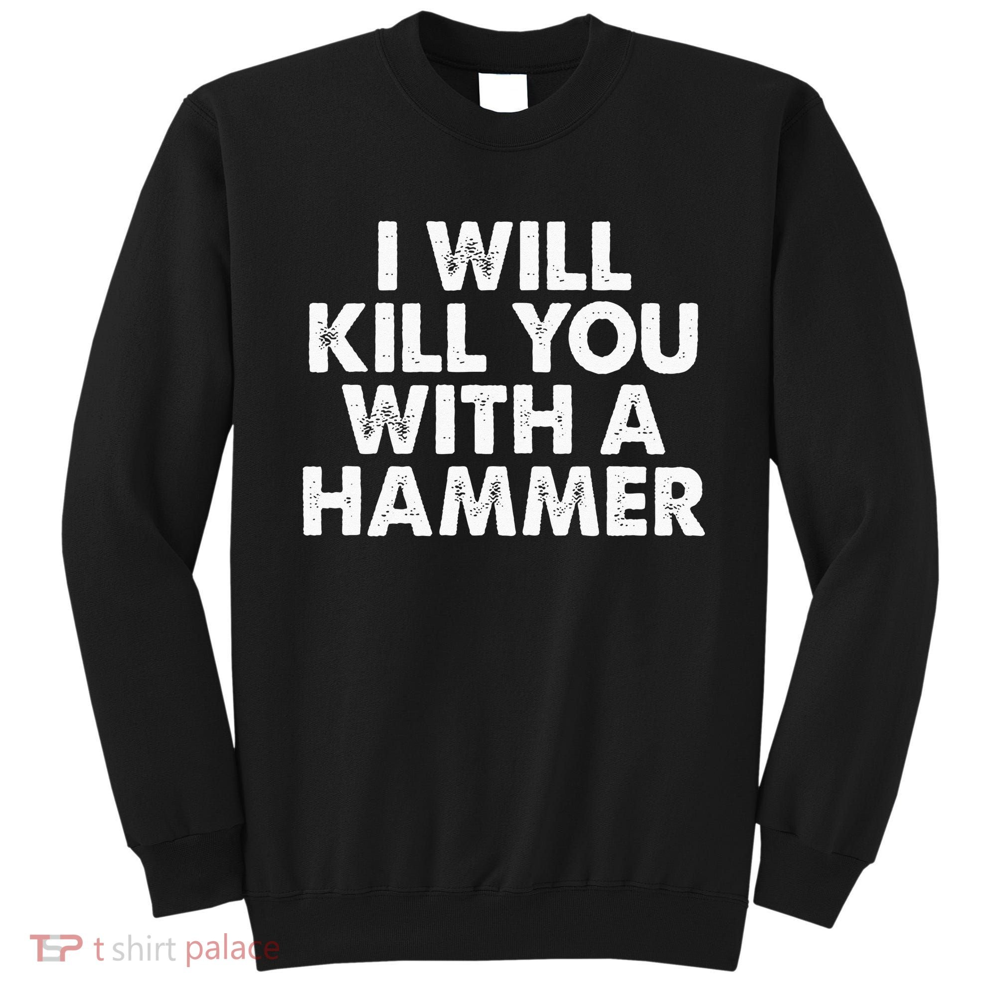 I Will Kill You With A Hammer Funny Saying Sweatshirt