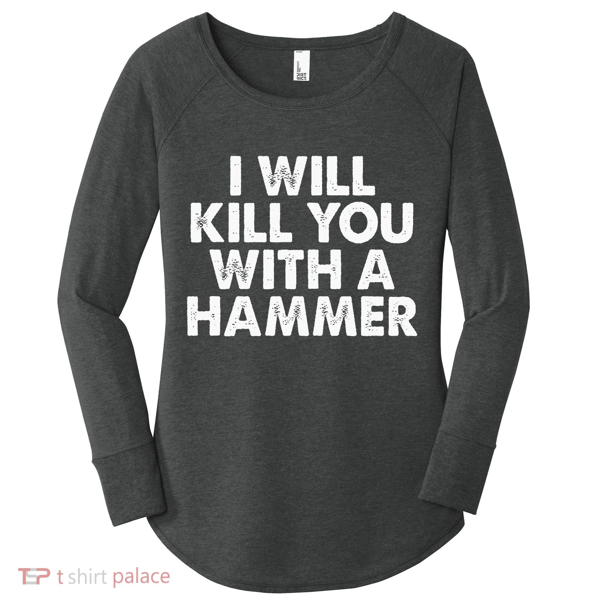 I Will Kill You With A Hammer Funny Saying Women's Perfect Tri Tunic Long Sleeve Shirt