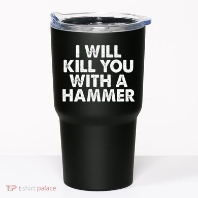I Will Kill You With A Hammer Funny Saying Tumbler