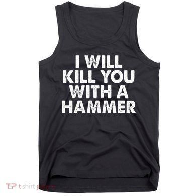 I Will Kill You With A Hammer Funny Saying Tank Top