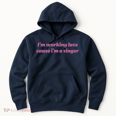 IM Working Late Cause IM A Singer Funny Sweat Hoodie