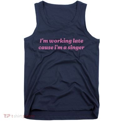 IM Working Late Cause IM A Singer Funny Sweat Tank Top
