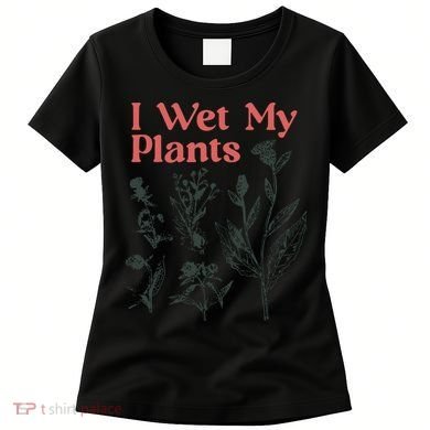 I Wet My Plants Women's T-Shirt