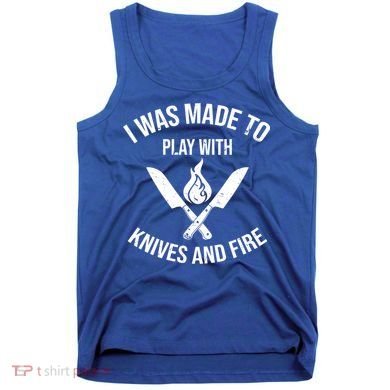 I Was Made To Play With Knives And Fire Cool Culinary Chef Cute Gift Tank Top