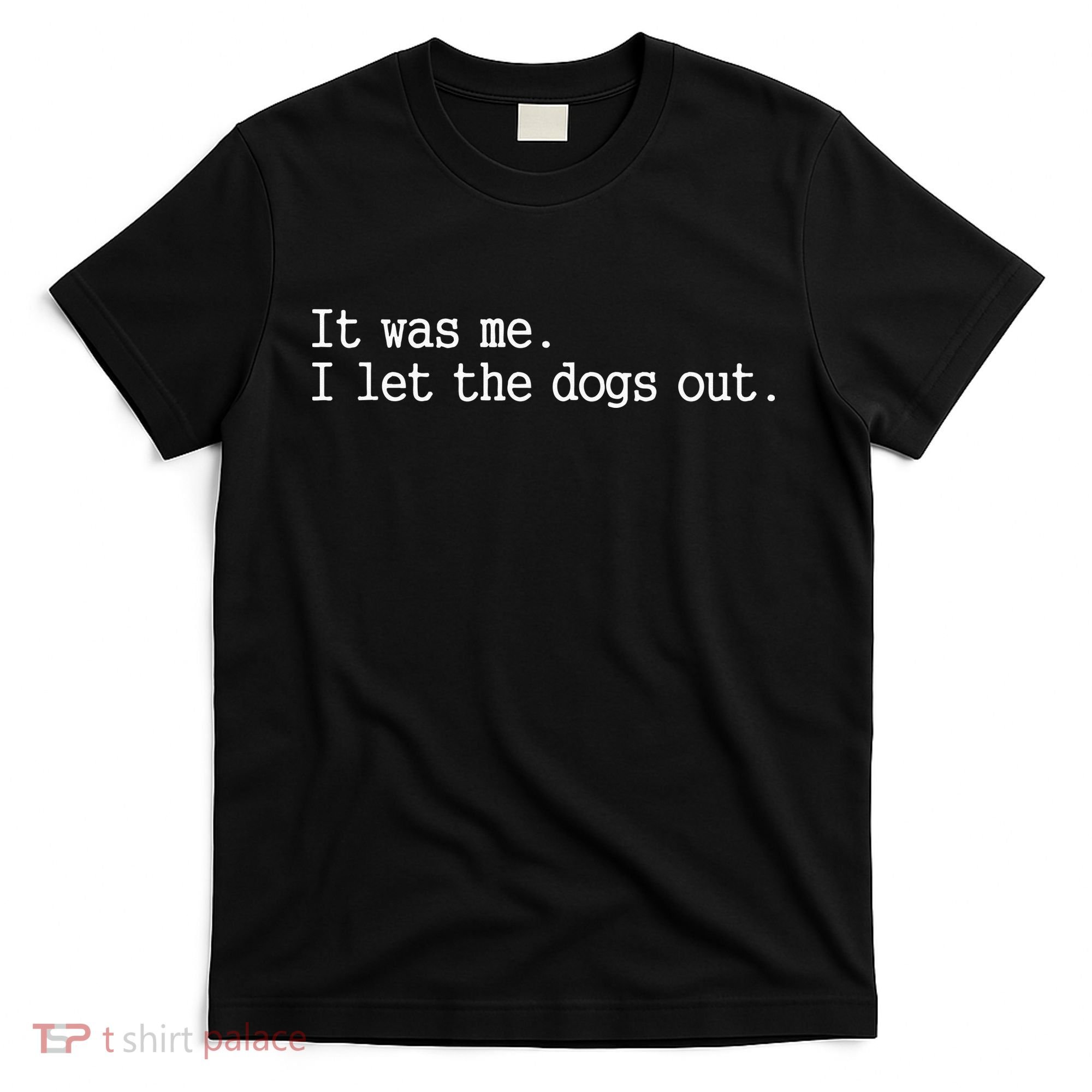 it was me i let the dogs out tee funny dog T-Shirt
