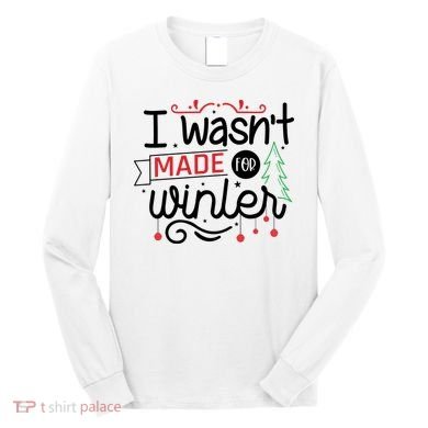 I Wasn't Made For Winter Funny Christmas Long Sleeve Shirt