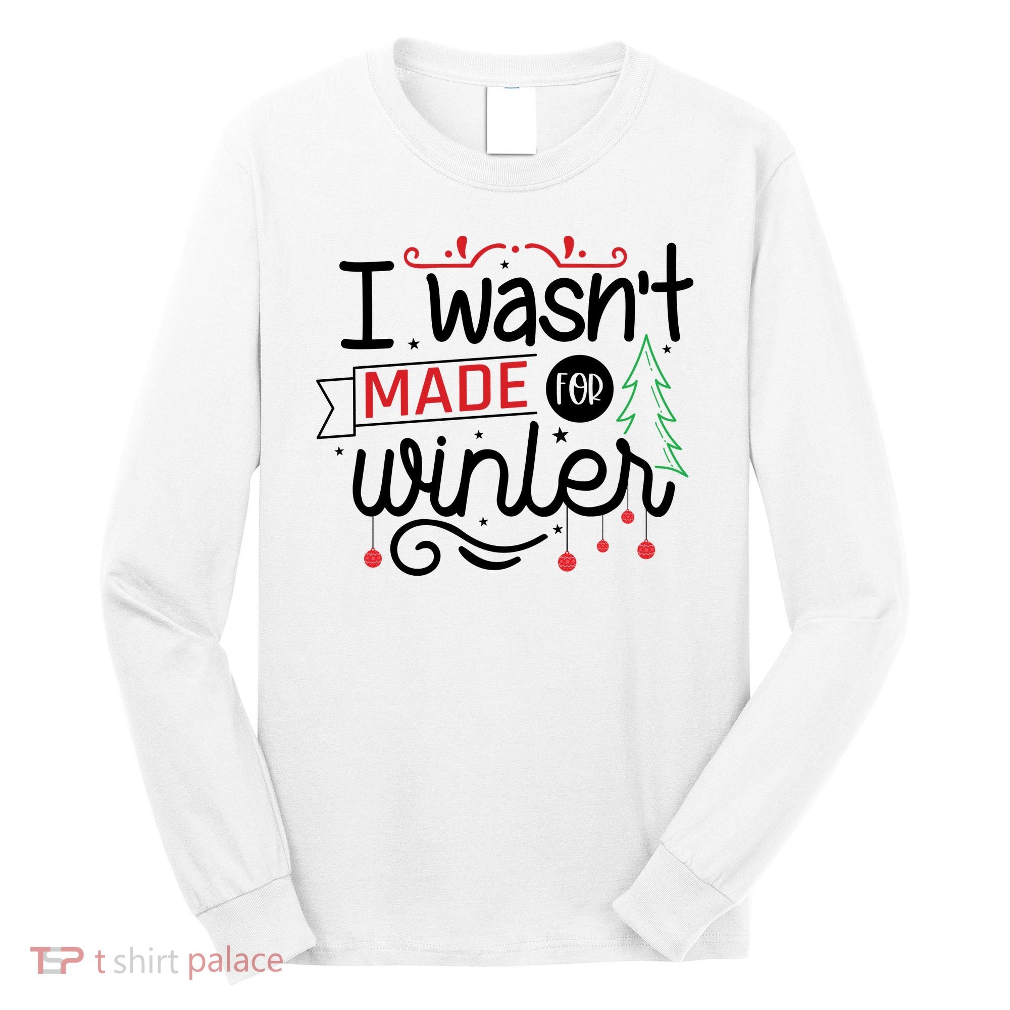 I Wasn't Made For Winter Funny Christmas Long Sleeve Shirt