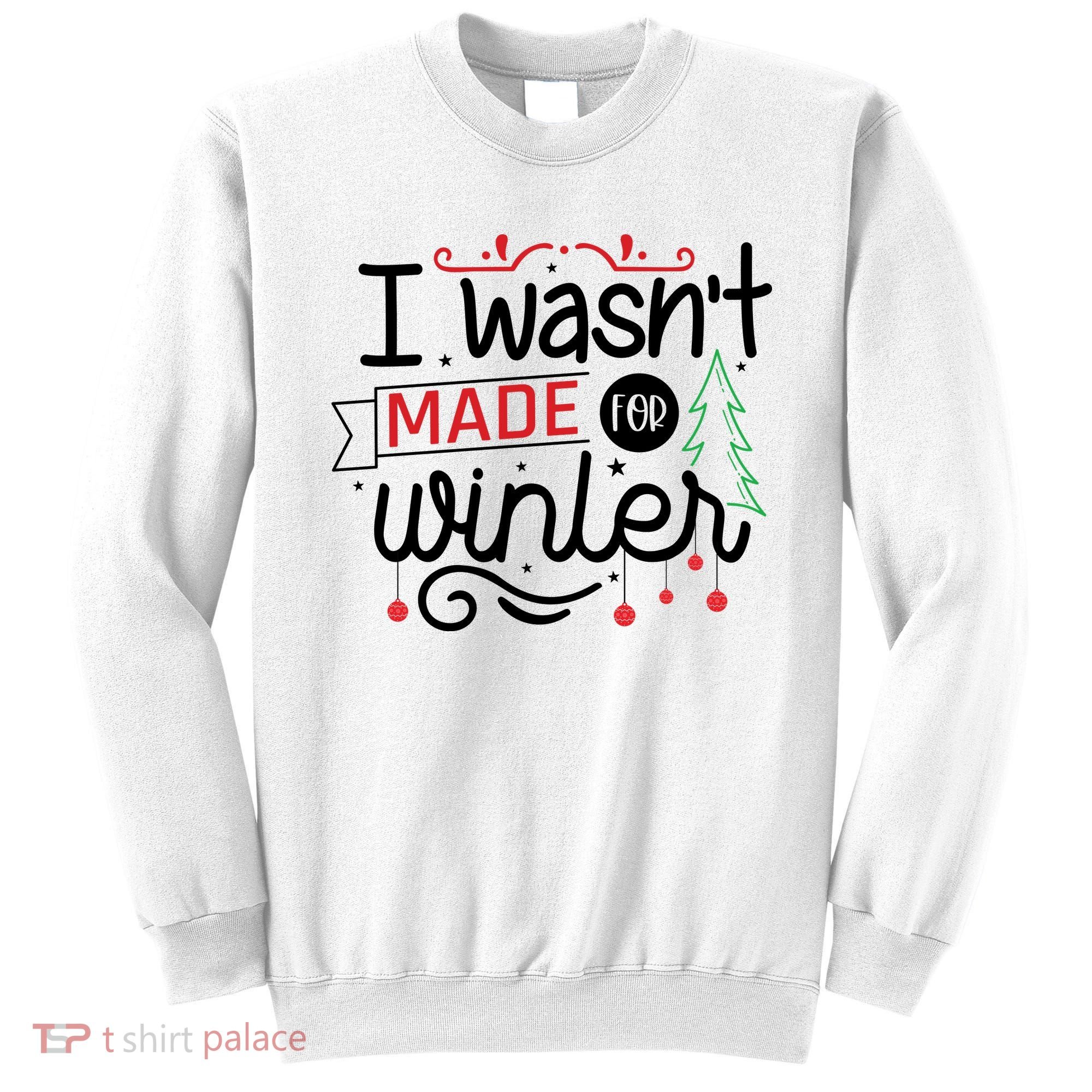 I Wasn't Made For Winter Funny Christmas Sweatshirt