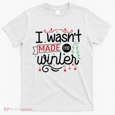I Wasn't Made For Winter Funny Christmas T-Shirt