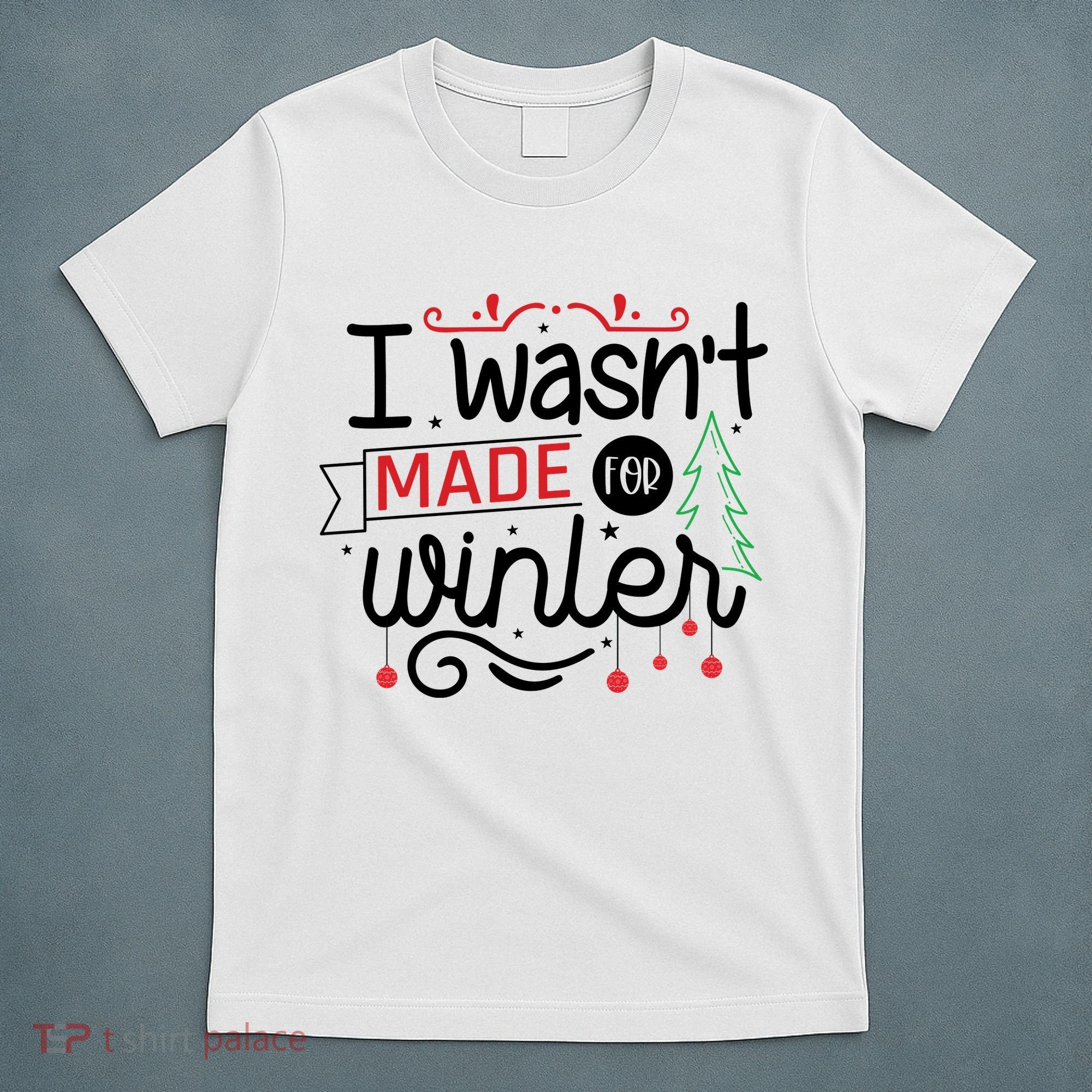 I Wasn't Made For Winter Funny Christmas T-Shirt
