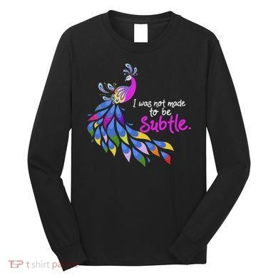 I Was Not Made To Be Subtle Peacock Long Sleeve Shirt