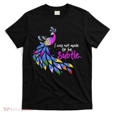 I Was Not Made To Be Subtle Peacock T-Shirt