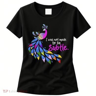 I Was Not Made To Be Subtle Peacock Women's T-Shirt