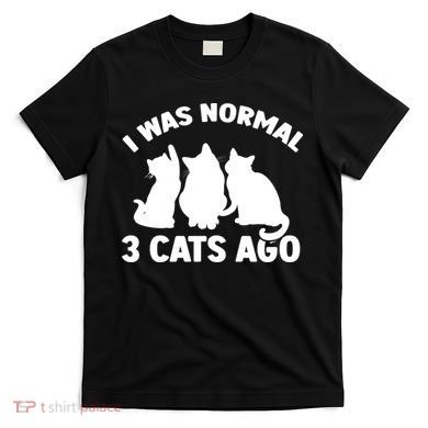 I Was Normal 3 Cats Ago Cat Kitten Kitty T-Shirt