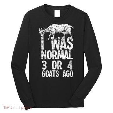 I Was Normal 3 Or 4 Goats Ago Goat Long Sleeve Shirt