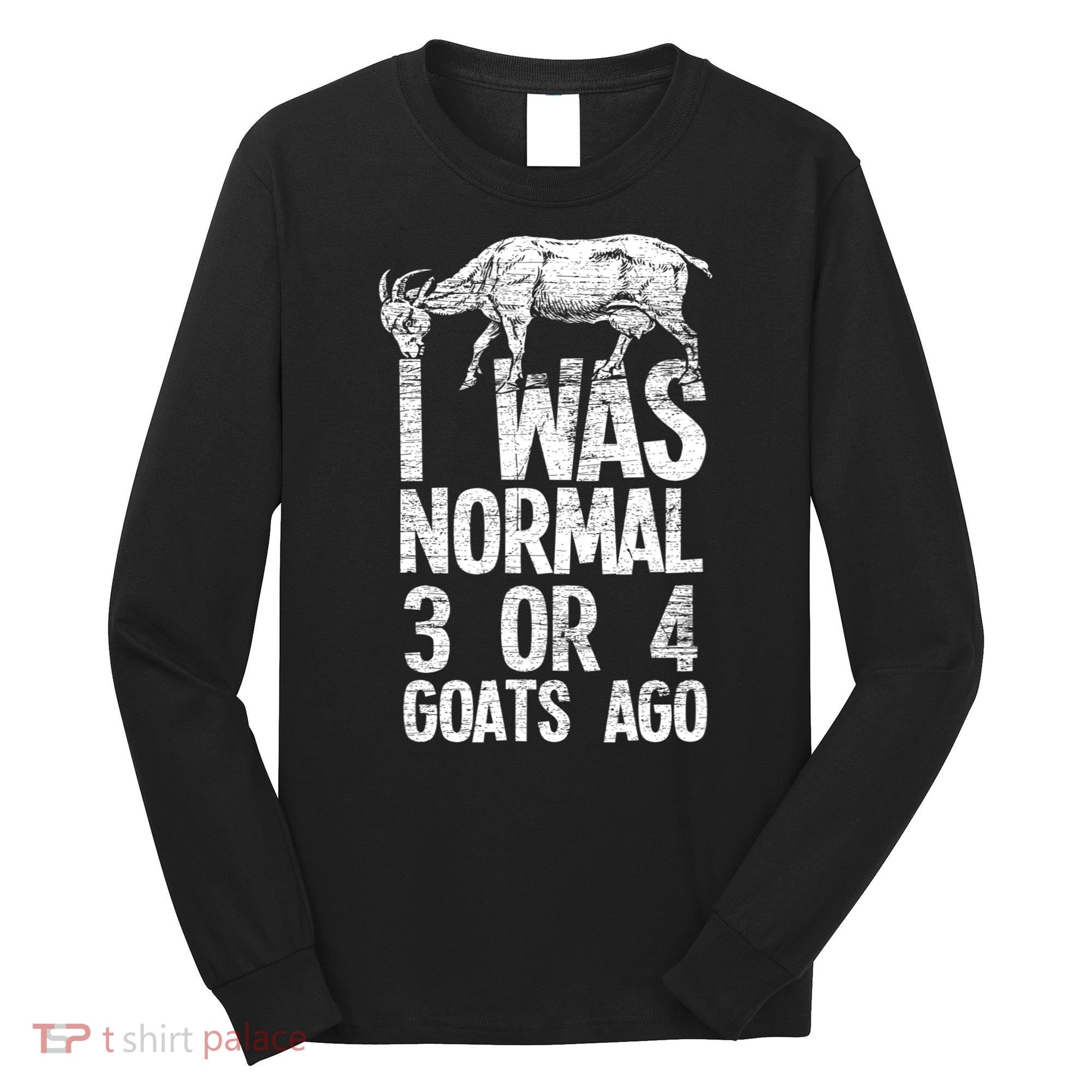 I Was Normal 3 Or 4 Goats Ago Goat Long Sleeve Shirt