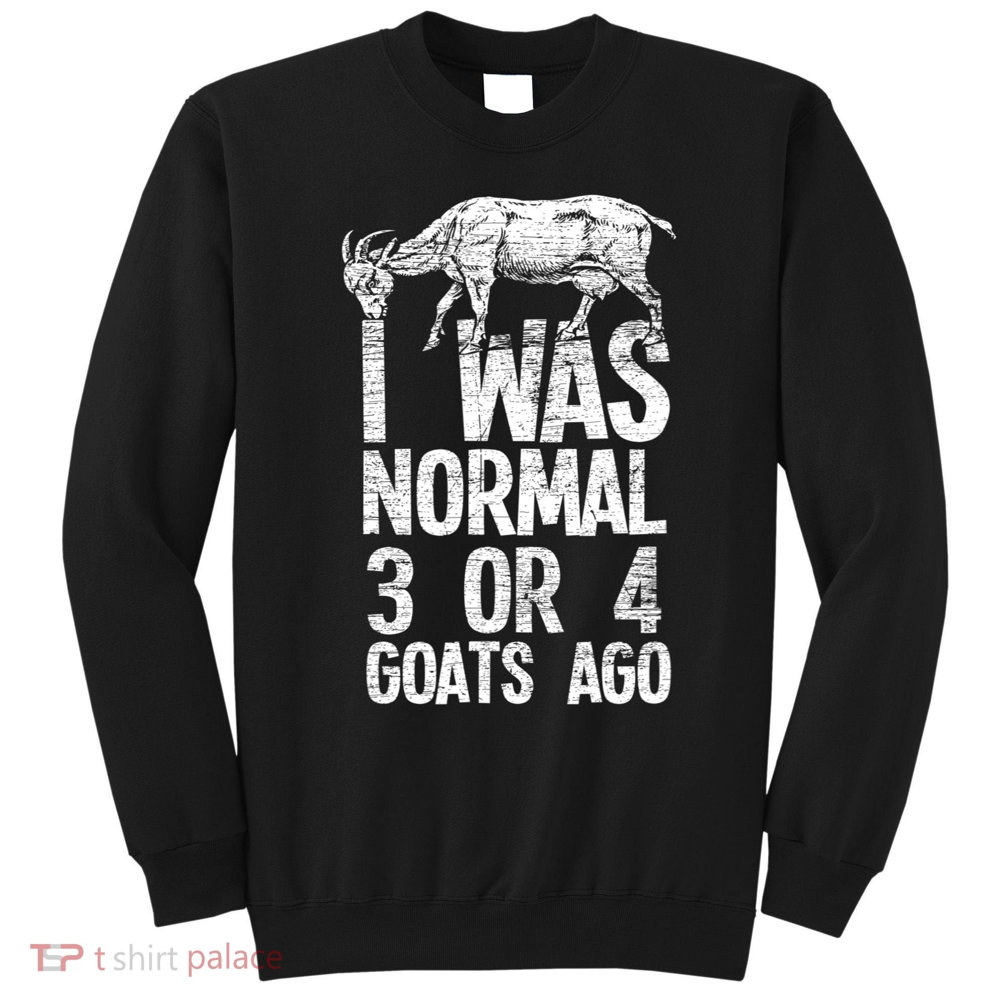 I Was Normal 3 Or 4 Goats Ago Goat Sweatshirt