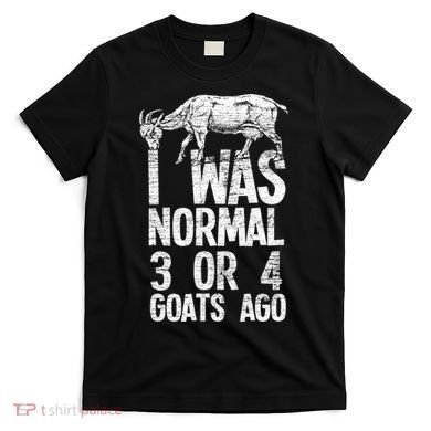 I Was Normal 3 Or 4 Goats Ago Goat T-Shirt