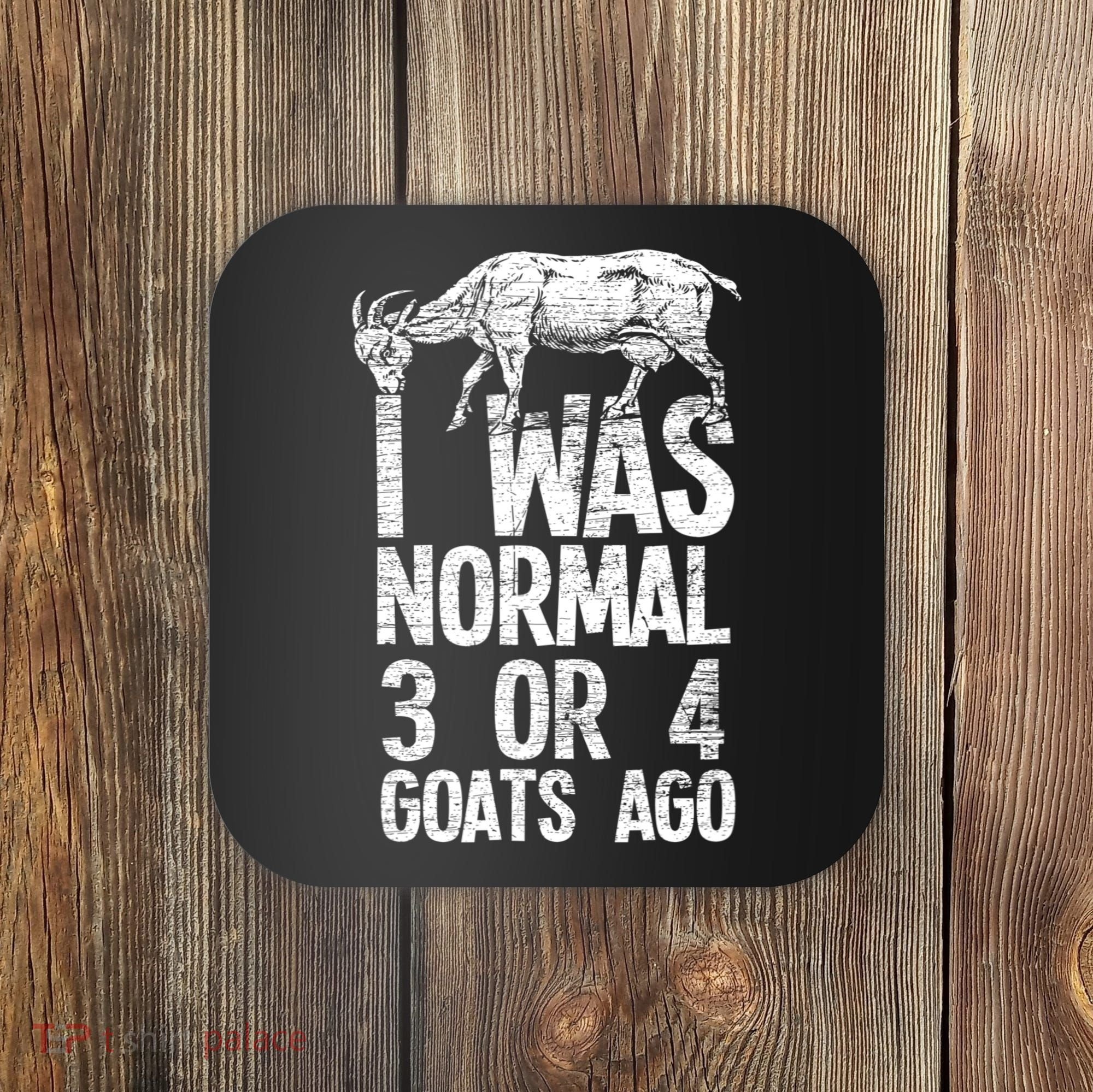 I Was Normal 3 Or 4 Goats Ago Goat Coaster